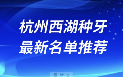 2024杭州西湖十大种植牙医院排名榜前十名单出炉