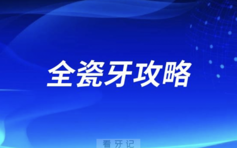 全瓷牙有哪些品牌？全瓷牙哪个品牌质量好？多少钱一颗？