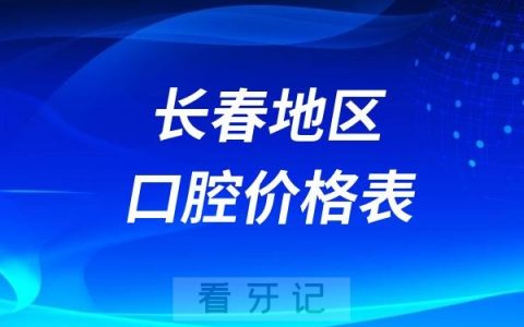 2024长春口腔价格表含种牙正畸拔牙补牙收费标准