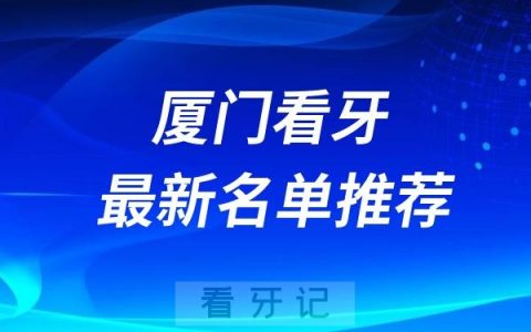 厦门正规牙科有哪些厦门靠谱口腔医院前十盘点