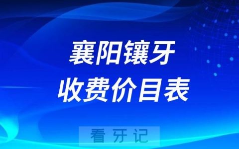 2024襄阳牙科收费价目表【襄阳镶假牙价格查询】