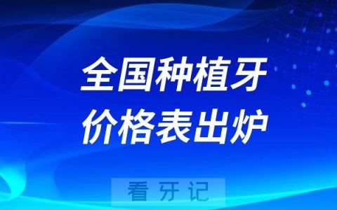 2024全国种植牙价格表出炉含单颗/半口/全口