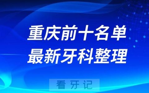 重庆口腔排行榜看看排名前十医院有哪些名单上榜
