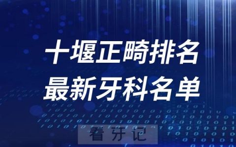 十堰地区牙齿矫正排名前十医院名单出炉