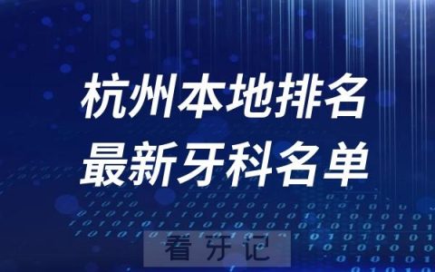 杭州牙科医院排名前十TOP榜推荐名单发布
