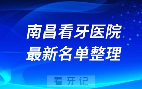 南昌哪些医院看牙好？民营口腔排名前十公布(2024—2025年)