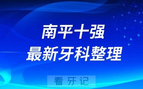 南平牙科十强口腔排名前十名单（2024—2025年）
