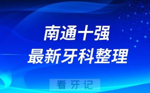 江苏南通牙科十强口腔排名前十名单（2024—2025年）