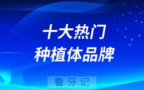 十大热门种植体品牌排名前十及寿命整理发布
