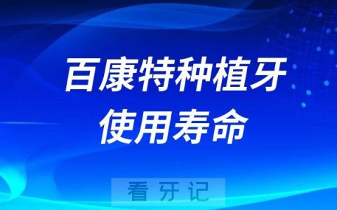 百康特种植牙使用寿命是多久？具体可以使用多少年呢？