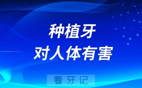 种植牙对人体有害？做了种植牙对人会伤害吗？