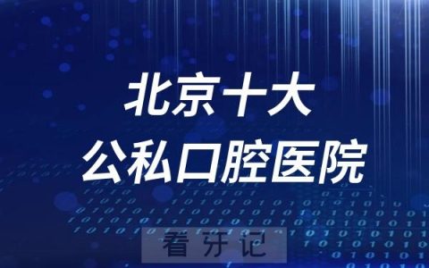 2024北京十大口腔牙科医院综合实力排行榜前十出炉