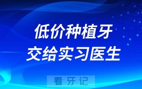 低价种植牙交给实习医生“练手”怎么办