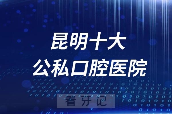 024昆明十大口腔牙科医院综合实力排行榜前十名单出炉"