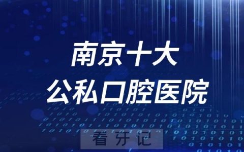 2024南京十大口腔牙科医院综合实力排行榜前十出炉