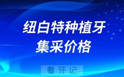 纽白特种植牙集采价格查询