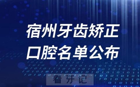 宿州牙齿矫正口腔医院排名前十名单公布