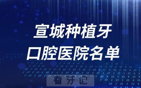 宣城种植牙口腔医院排名前十名单公布