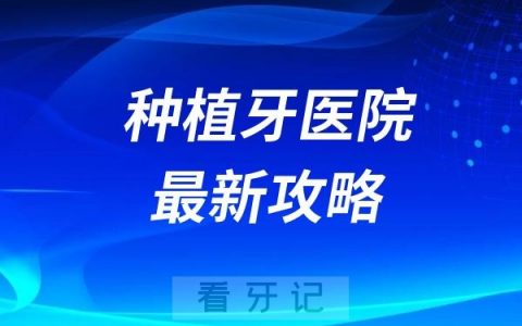 种植牙医院哪家最好？最新种植牙医院攻略来了