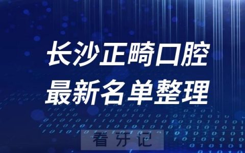 长沙正畸十大口腔医院推荐前三家名单及最新介绍