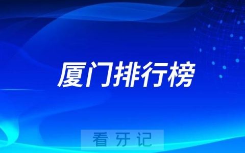 厦门十大口腔医院排行榜前十名单（公立私立排名不分先后）