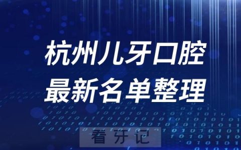 杭州儿童十大口腔医院推荐前三家名单及最新介绍