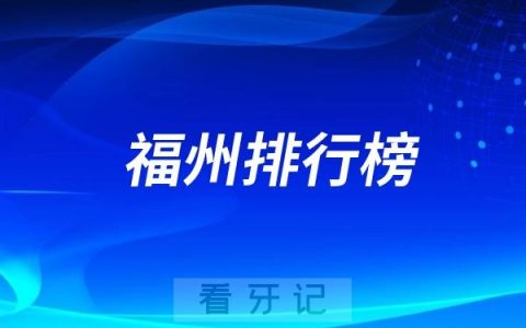 福州十大口腔医院排行榜前十名单（公立私立排名不分先后）