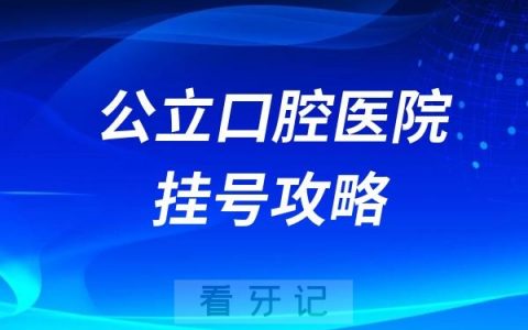 公立口腔医院看牙挂号怎么挂附最新攻略指南