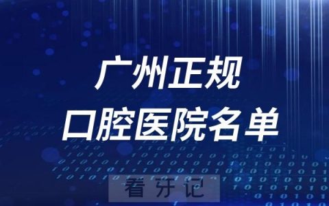 2024广州正规口腔医院排名榜单！前十新鲜出炉！建议收藏！