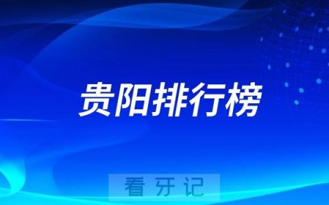 贵阳十大口腔医院排行榜前十名单（公立私立排名不分先后）