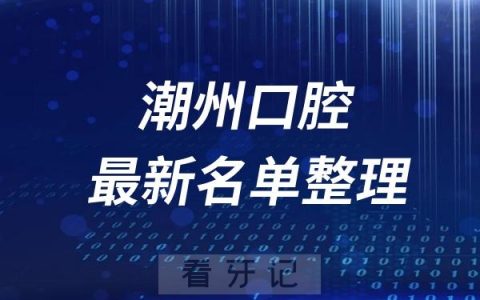 潮州十大口腔医院推荐前五家名单及最新介绍