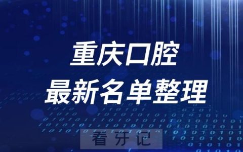 重庆十大口腔医院推荐前五家名单及最新介绍