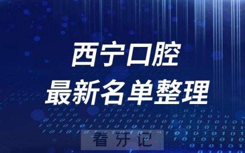 西宁十大口腔医院推荐前三家名单及最新介绍