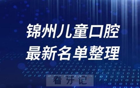 锦州儿童十大口腔医院推荐前三家名单及最新介绍