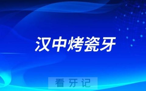 汉中十大烤瓷牙医院推荐三家名单及最新介绍