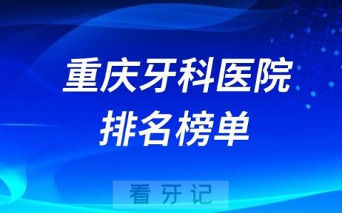 分享重庆牙科医院排名榜前十名想知道重庆哪家医院好看过来