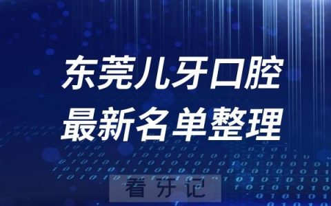 东莞儿童十大口腔医院推荐前三家名单及最新介绍