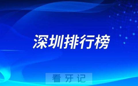深圳十大口腔医院排行榜前十名单（公立私立排名不分先后）