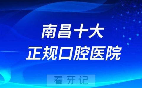 2024南昌十大正规口腔医院排名榜单前十名单