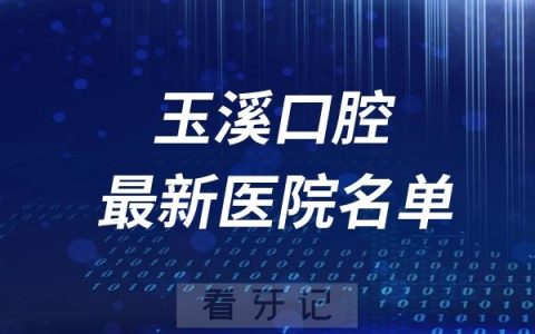玉溪十大口腔医院推荐前五家名单及最新介绍