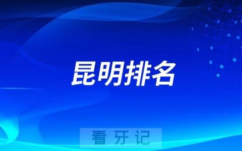 昆明排名前十口腔医院名单更新（昆明最好口腔医院不是排名第一医院）