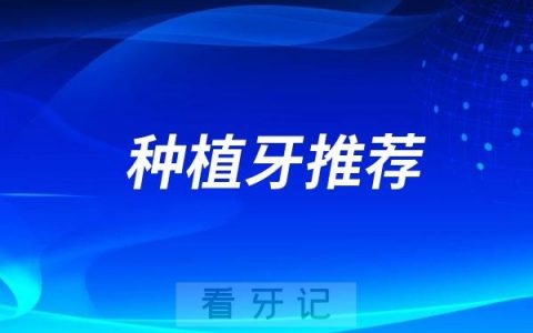 ‌邵阳种植牙哪家牙科好，‌邵阳种植牙医院排名前十推荐10家
