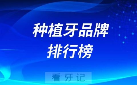 种植牙攻略！十大种植牙品牌国产进口哪个性价比最高?