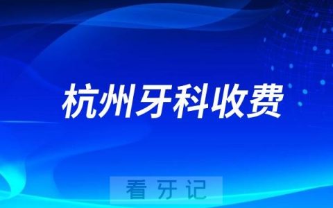 杭州牙科2024口腔收费标准查询