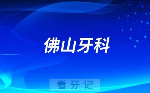 佛山牙科医院哪家比较好?佛山口腔排行榜前十名单整理