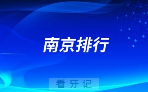 2024南京口腔医院前十排行榜！第一名是公立江苏省口腔医院