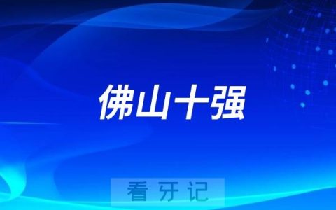 佛山公立私立口腔医院排名前十及医院介绍（2024-2025）