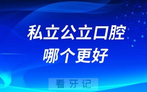看牙去私立和公立口腔哪个更好？主要区别有哪些？