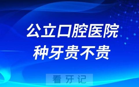 公立口腔医院种牙贵不贵？费用有哪些？