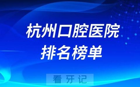 更新2024年杭州口腔医院排名榜单！公立+私立！排名不分先后